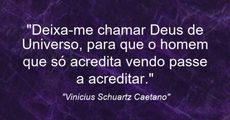“Deixa-me chamar Deus de Universo, para que o homem que só acredita vendo passe a acreditar.”