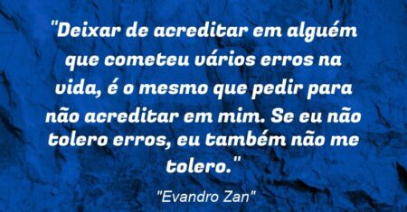 “Deixar de acreditar em alguém que cometeu vários erros na vida, é o mesmo que pedir para não acreditar em mim. Se eu não tolero erros, eu também não me tolero.”