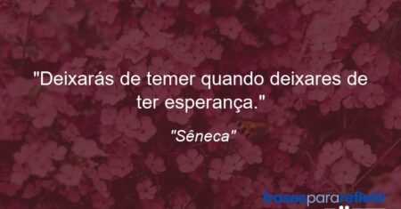 “Deixarás de temer quando deixares de ter esperança.”