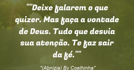“Deixe falarem o que quizer. Mas faça a vontade de Deus. Tudo que desvia sua atenção. Te faz sair da fé.”