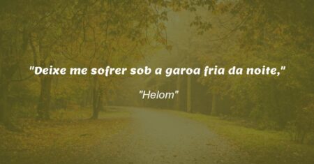 “Deixe me sofrer sob a garoa fria da noite,”