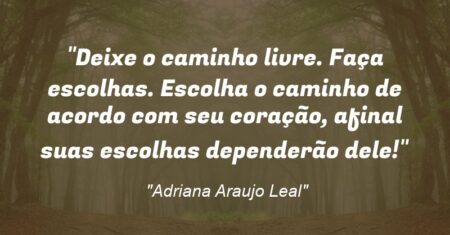 “Deixe o caminho livre. Faça escolhas. Escolha o caminho de acordo com seu coração, afinal suas escolhas dependerão dele!”