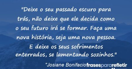 “Deixe o seu passado escuro para trás, não deixe que ele decida como o seu futuro irá se formar. Faça uma nova história, seja uma nova pessoa. E deixe os seus sofrimentos enterrados, se lamentando sozinhos.”