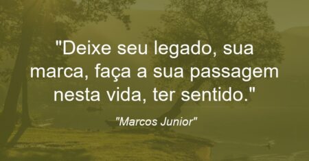 “Deixe seu legado, sua marca, faça a sua passagem nesta vida, ter sentido.”