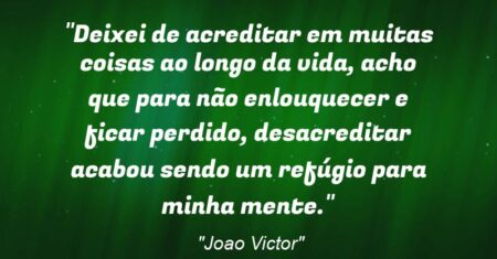 “Deixei de acreditar em muitas coisas ao longo da vida, acho que para não enlouquecer e ficar perdido, desacreditar acabou sendo um refúgio para minha mente.”