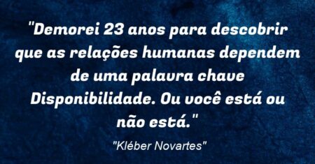 “Demorei 23 anos para descobrir que as relações humanas dependem de uma palavra chave: ‘Disponibilidade’. Ou você está ou não está.”