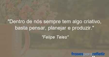 “Dentro de nós sempre tem algo criativo, basta pensar, planejar e produzir.”