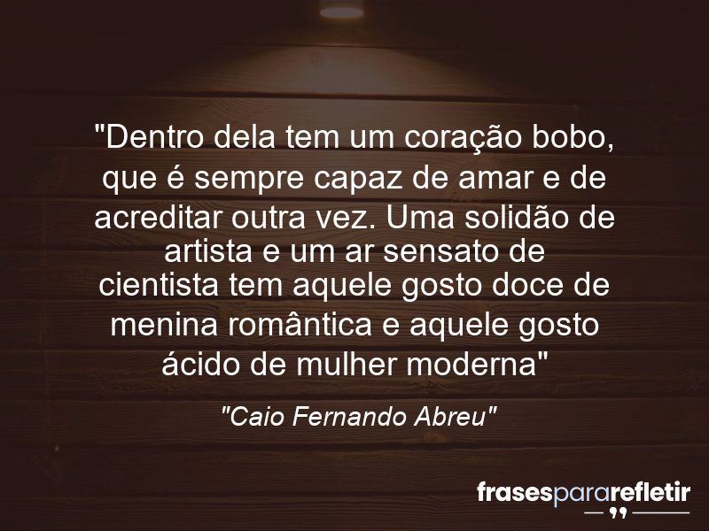 Frases de Amor: mensagens românticas e apaixonantes - “Dentro dela tem um coração bobo, que é sempre capaz de amar e de acreditar outra vez.”