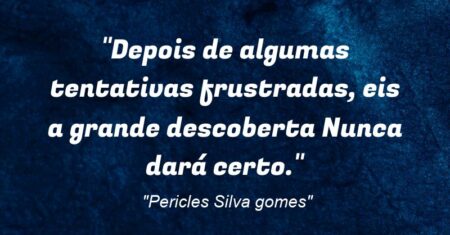 “Depois de algumas tentativas frustradas, eis a grande descoberta: Nunca dará certo.”