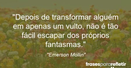 “Depois de transformar alguém em apenas um vulto, não é tão fácil escapar dos próprios fantasmas.”
