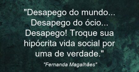 “Desapego do mundo… Desapego do ócio… Desapego! Troque sua hipócrita vida social por uma de verdade.”