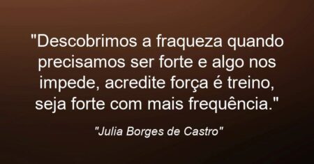 “Descobrimos a fraqueza quando precisamos ser forte e algo nos impede, acredite força é treino, seja forte com mais frequência.”