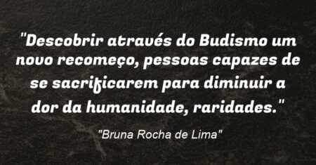 “Descobrir através do Budismo um novo recomeço, pessoas capazes de se sacrificarem para diminuir a dor da humanidade, raridades.”