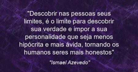 “Descobrir nas pessoas seus limites, é o limite para descobrir sua verdade e impor a sua personalidade que seja menos hipócrita e mais ávida, tornando os humanos seres mais honestos”