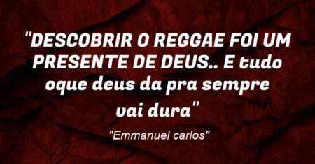 “DESCOBRIR O REGGAE FOI UM PRESENTE DE DEUS.. E tudo oque deus da pra sempre vai dura”