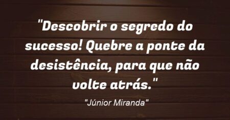 “Descobrir o segredo do sucesso! Quebre a ponte da desistência, para que não volte atrás.”