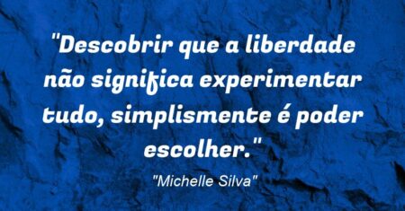 “Descobrir que a liberdade não significa experimentar tudo, simplismente é poder escolher.”