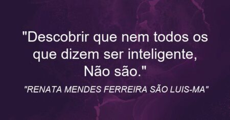 “Descobrir que nem todos os que dizem ser inteligente, Não são.”