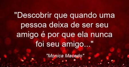 “Descobrir que quando uma pessoa deixa de ser seu amigo é por que ela nunca foi seu amigo…”