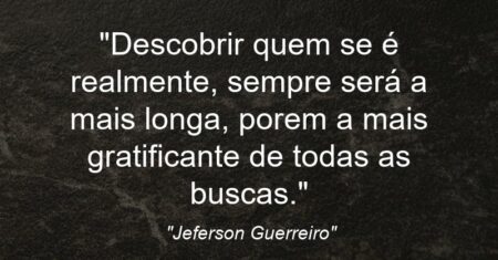 “Descobrir quem se é realmente, sempre será a mais longa, porem a mais gratificante de todas as buscas.”