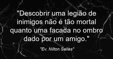 “Descobrir uma legião de inimigos não é tão mortal quanto uma facada no ombro dado por um amigo.”