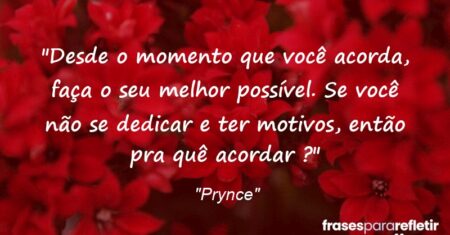 “Desde o momento que você acorda, faça o seu melhor possível. Se você não se dedicar e ter motivos, então pra quê acordar ?”