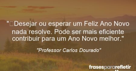 “Desejar ou esperar um Feliz Ano Novo nada resolve. Pode ser mais eficiente contribuir para um Ano Novo melhor.”