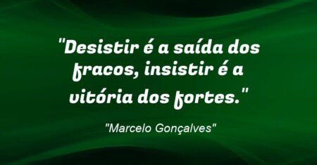 “Desistir é a saída dos fracos, insistir é a vitória dos fortes.”