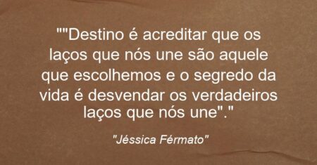 “”Destino é acreditar que os laços que nós une são aquele que escolhemos e o segredo da vida é desvendar os verdadeiros laços que nós une”.”