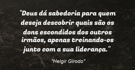 “Deus dá sabedoria para quem deseja descobrir quais são os dons escondidos dos outros irmãos, apenas treinando-os junto com a sua liderança.”