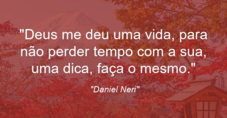 “Deus me deu uma vida, para não perder tempo com a sua, uma dica, faça o mesmo.”