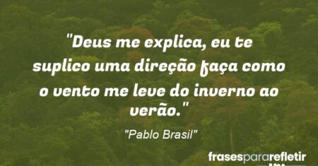 “Deus me explica, eu te suplico uma direção faça como o vento me leve do inverno ao verão.”