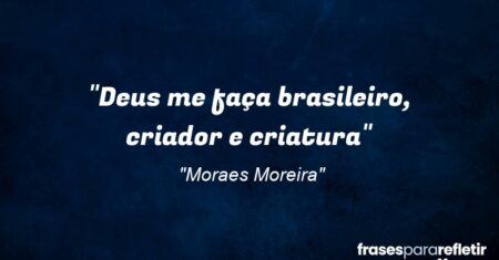 “Deus me faça brasileiro, criador e criatura”