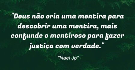 “Deus não cria uma mentira para descobrir uma mentira, mais confunde o mentiroso para fazer justiça com verdade.”