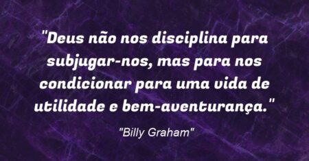 “Deus não nos disciplina para subjugar-nos, mas para nos condicionar para uma vida de utilidade e bem-aventurança.”
