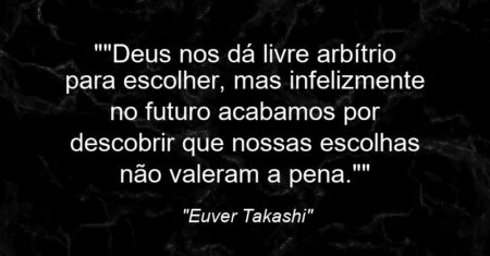 “”Deus nos dá livre arbítrio para escolher, mas infelizmente no futuro acabamos por descobrir que nossas escolhas não valeram a pena.””