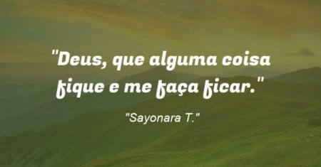 “Deus, que alguma coisa fique e me faça ficar.”