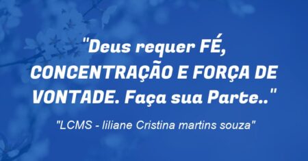 “Deus requer: FÉ, CONCENTRAÇÃO E FORÇA DE VONTADE. Faça sua Parte..”