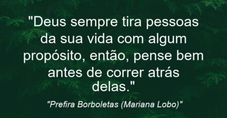 “Deus sempre tira pessoas da sua vida com algum propósito, então, pense bem antes de correr atrás delas.”