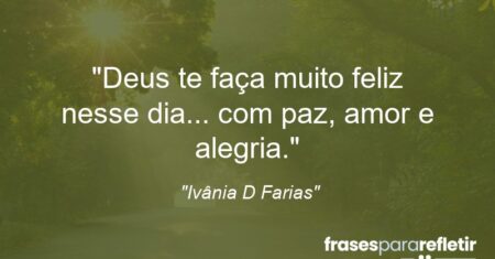 “Deus te faça muito feliz nesse dia… com paz, amor e alegria.”
