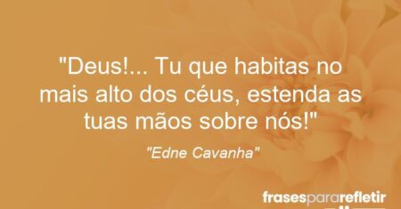 “Deus!… Tu que habitas no mais alto dos céus, estenda as tuas mãos sobre nós!”