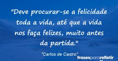 “Deve procurar-se a felicidade toda a vida, até que a vida nos faça felizes, muito antes da partida.”