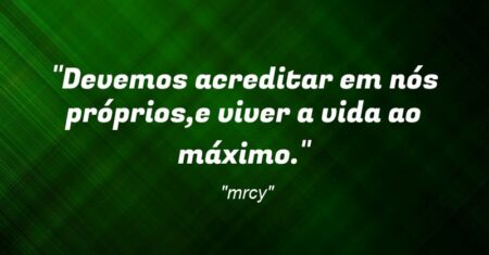 “Devemos acreditar em nós próprios,e viver a vida ao máximo.”
