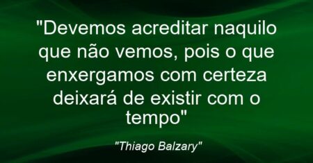 “Devemos acreditar naquilo que não vemos, pois o que enxergamos com certeza deixará de existir com o tempo”