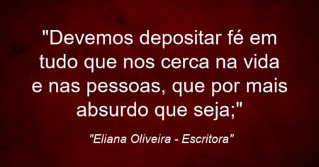 “Devemos depositar fé em tudo que nos cerca na vida e nas pessoas, que por mais absurdo que seja;”