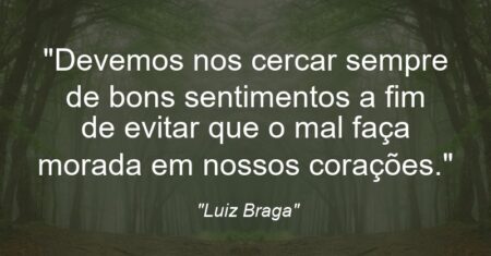 “Devemos nos cercar sempre de bons sentimentos a fim de evitar que o mal faça morada em nossos corações.”