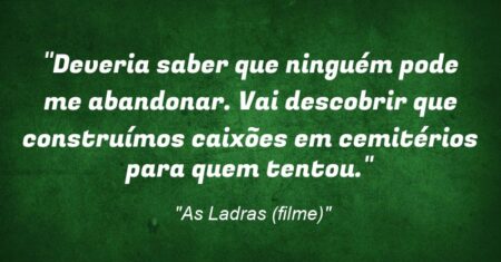 “Deveria saber que ninguém pode me abandonar. Vai descobrir que construímos caixões em cemitérios para quem tentou.”