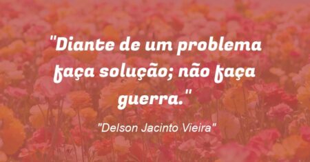 “Diante de um problema faça solução; não faça guerra.”