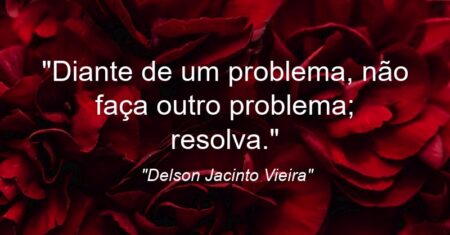 “Diante de um problema, não faça outro problema; resolva.”
