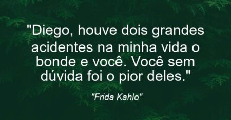 “Diego, houve dois grandes acidentes na minha vida: o bonde e você. Você sem dúvida foi o pior deles.”